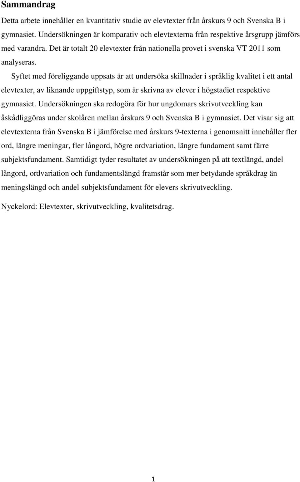 Syftet med föreliggande uppsats är att undersöka skillnader i språklig kvalitet i ett antal elevtexter, av liknande uppgiftstyp, som är skrivna av elever i högstadiet respektive gymnasiet.