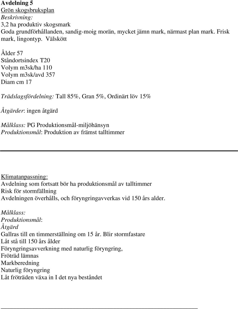 talltimmer Avdelning som fortsatt bör ha produktionsmål av talltimmer Risk för stormfällning Avdelningen överhålls, och föryngringavverkas vid 150 års alder.