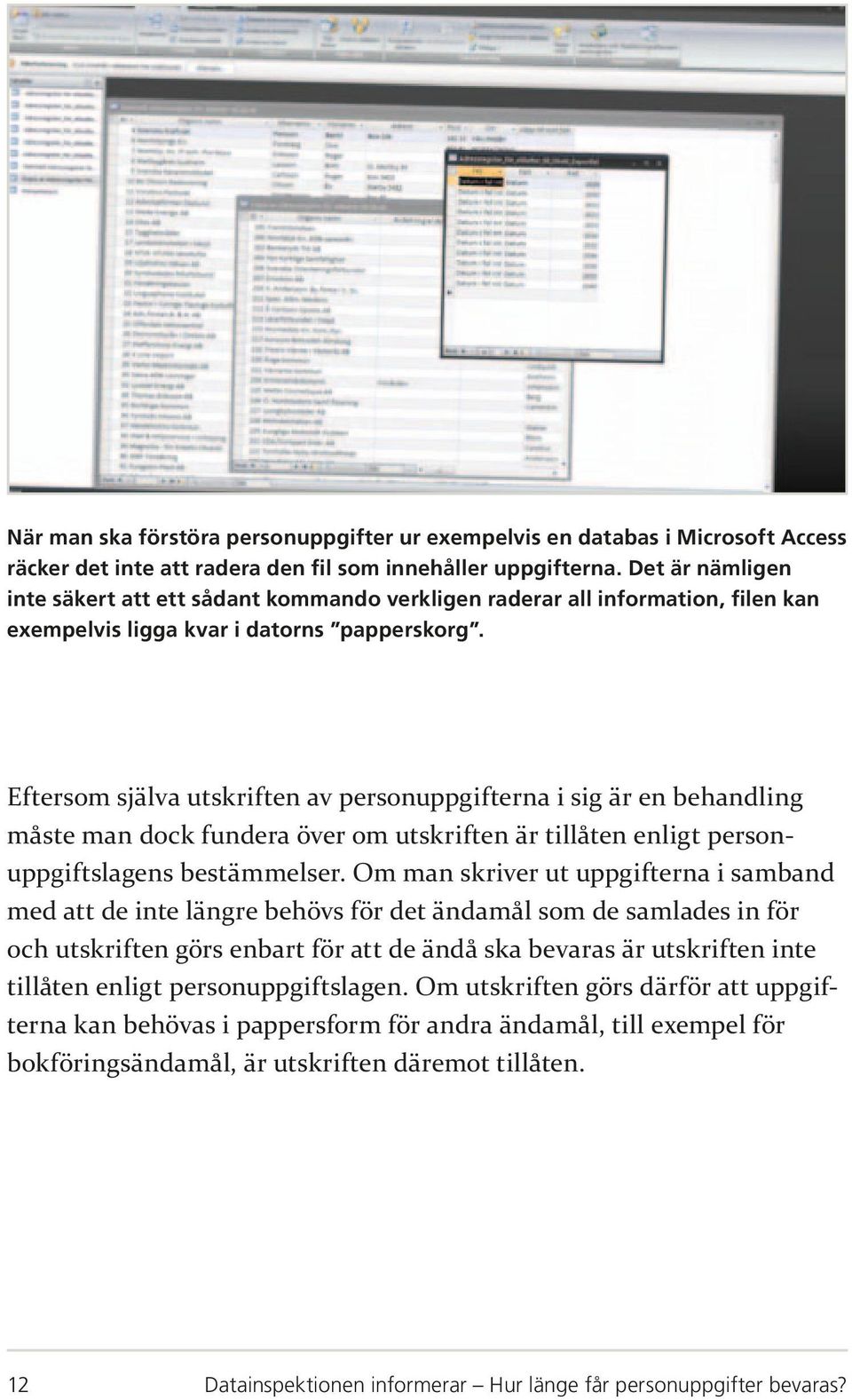 Eftersom själva utskriften av personuppgifterna i sig är en behandling måste man dock fundera över om utskriften är tillåten enligt personuppgiftslagens bestämmelser.