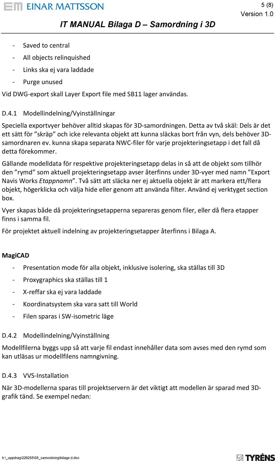 Detta av två skäl: Dels är det ett sätt för skräp och icke relevanta objekt att kunna släckas bort från vyn, dels behöver 3Dsamordnaren ev.