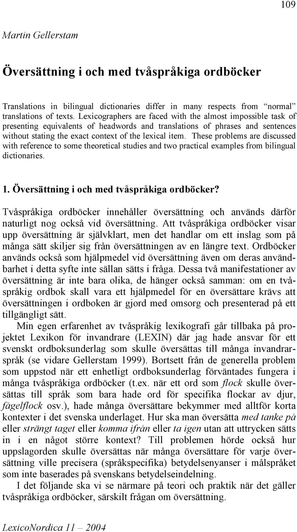 These problems are discussed with reference to some theoretical studies and two practical examples from bilingual dictionaries. 1. Översättning i och med tvåspråkiga ordböcker?