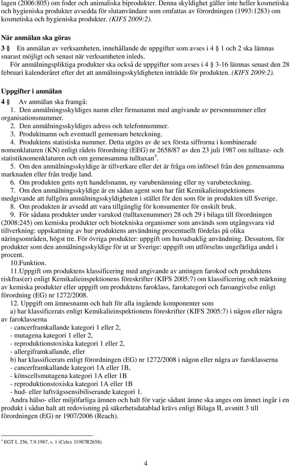 När anmälan ska göras 3 En anmälan av verksamheten, innehållande de uppgifter som avses i 4 1 och 2 ska lämnas snarast möjligt och senast när verksamheten inleds.