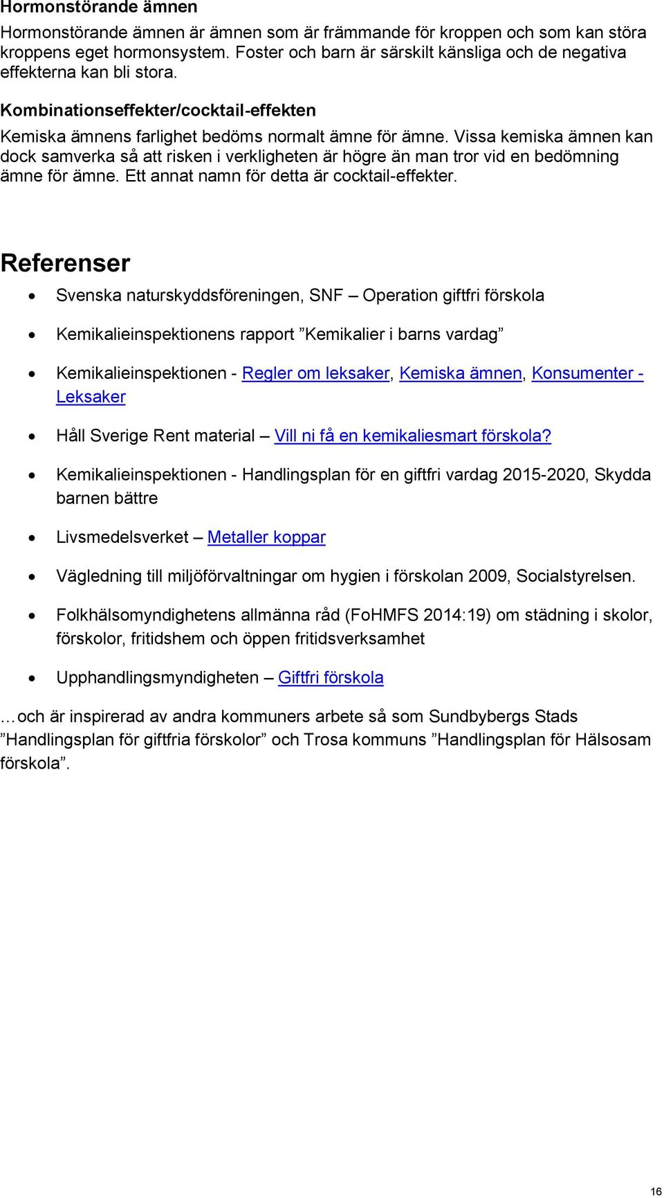 Vissa kemiska ämnen kan dock samverka så att risken i verkligheten är högre än man tror vid en bedömning ämne för ämne. Ett annat namn för detta är cocktail-effekter.