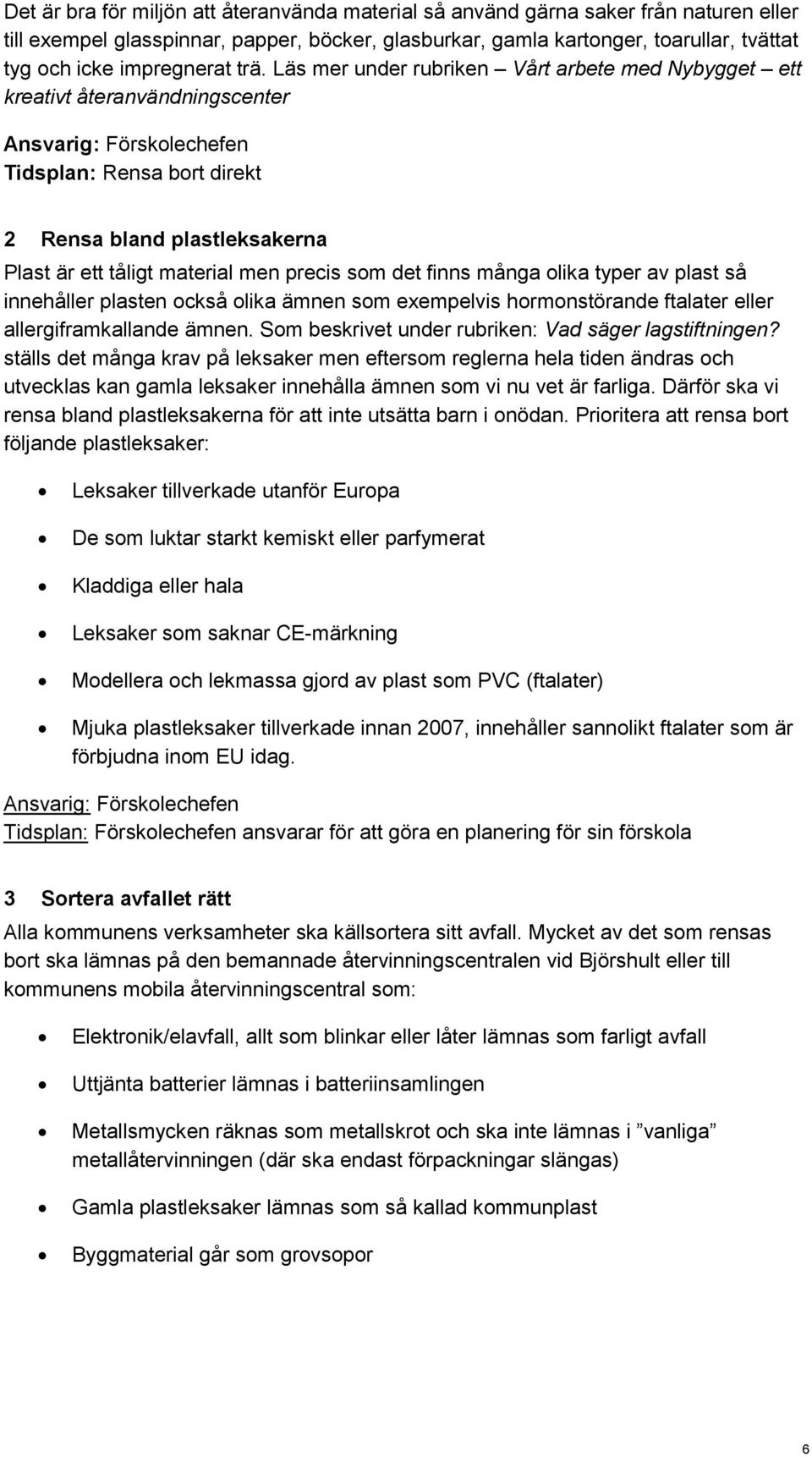 Läs mer under rubriken Vårt arbete med Nybygget ett kreativt återanvändningscenter Ansvarig: Förskolechefen Tidsplan: Rensa bort direkt 2 Rensa bland plastleksakerna Plast är ett tåligt material men