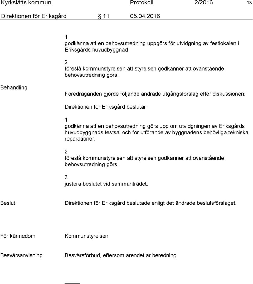 Behandling Föredraganden gjorde följande ändrade utgångsförslag efter diskussionen: Direktionen för Eriksgård beslutar 1 godkänna att en behovsutredning görs upp om utvidgningen av Eriksgårds