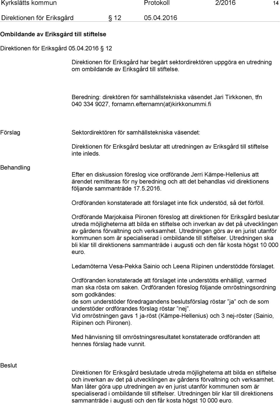 fi Förslag Sektordirektören för samhällstekniska väsendet: Direktionen för Eriksgård beslutar att utredningen av Eriksgård till stiftelse inte inleds.