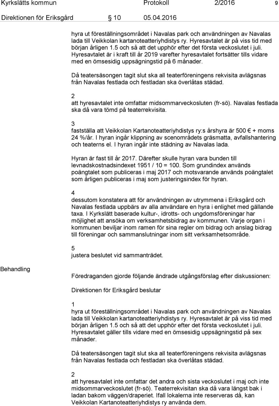 Hyresavtalet är i kraft till år 2019 varefter hyresavtalet fortsätter tills vidare med en ömsesidig uppsägningstid på 6 månader.