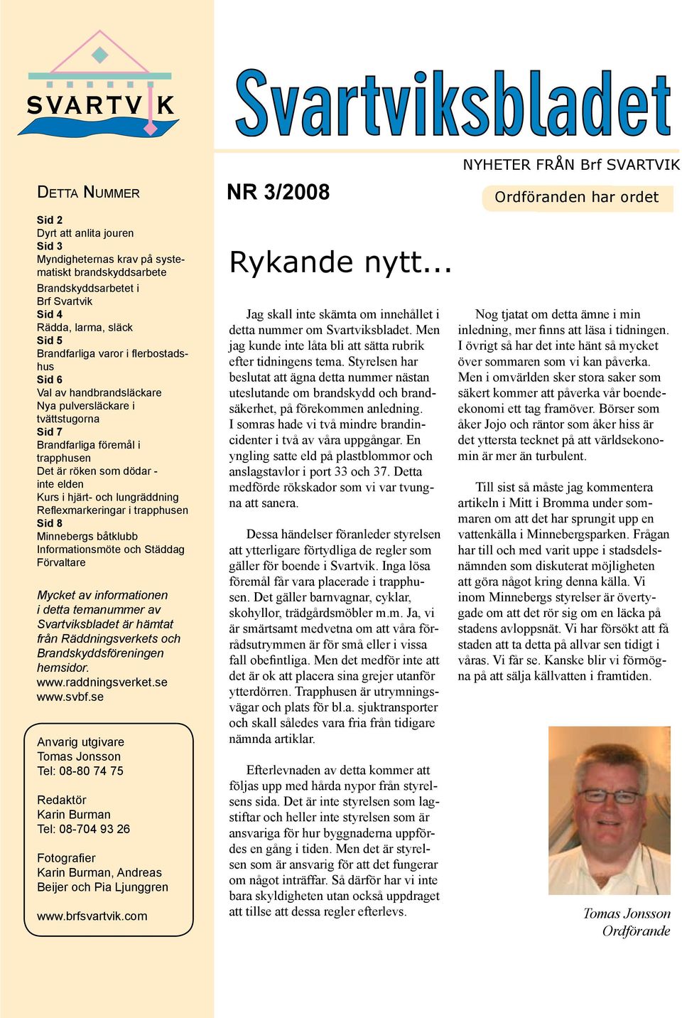 elden Kurs i hjärt- och lungräddning Reflexmarkeringar i trapphusen Sid 8 Minnebergs båtklubb Informationsmöte och Städdag Förvaltare Mycket av informationen i detta temanummer av Svartviksbladet är