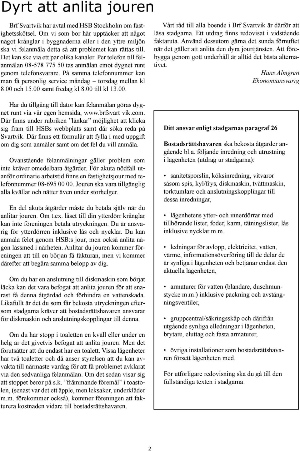 Per telefon till felanmälan 08-578 775 50 tas anmälan emot dygnet runt genom telefonsvarare. På samma telefonnummer kan man få personlig service måndag torsdag mellan kl 8.00 och 15.