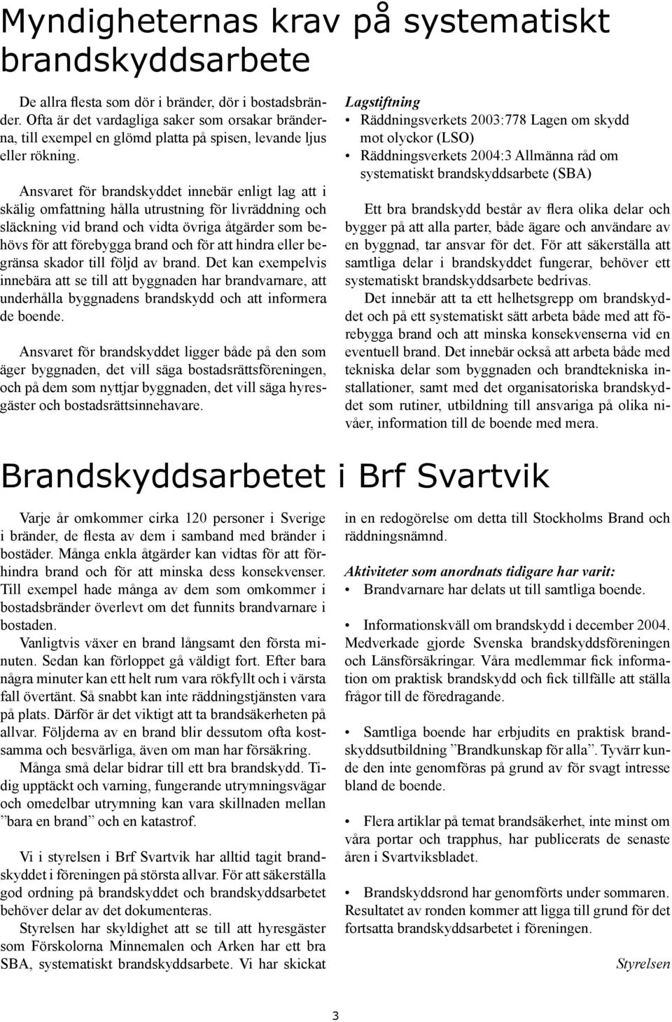 Ansvaret för brandskyddet innebär enligt lag att i skälig omfattning hålla utrustning för livräddning och släckning vid brand och vidta övriga åtgärder som behövs för att förebygga brand och för att