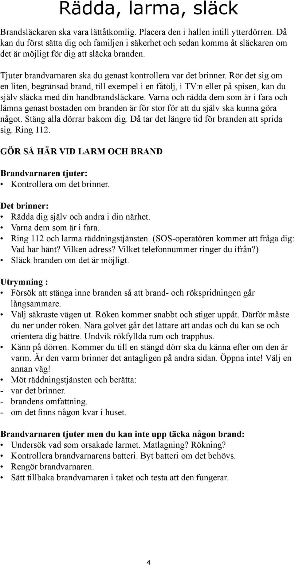 Rör det sig om en liten, begränsad brand, till exempel i en fåtölj, i TV:n eller på spisen, kan du själv släcka med din handbrandsläckare.