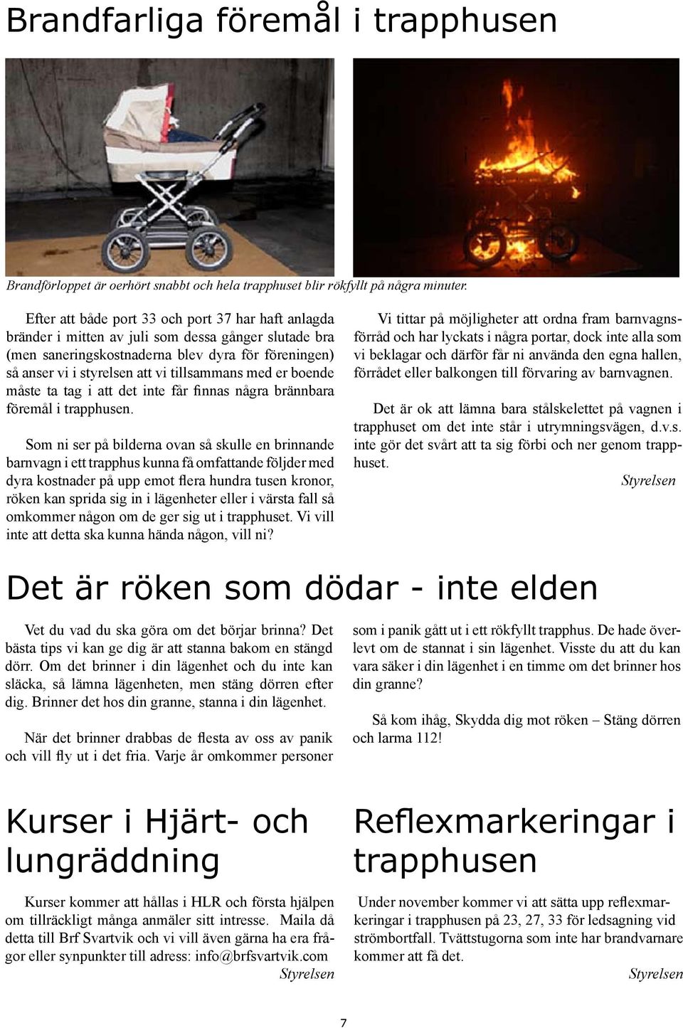 tillsammans med er boende måste ta tag i att det inte får finnas några brännbara föremål i trapphusen.