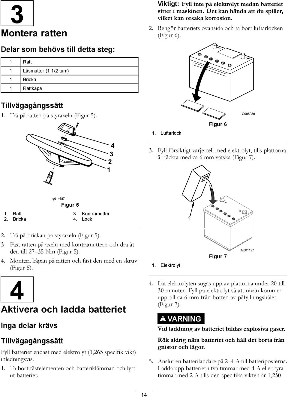 . Luftarlock Figur 6 4 3 2 3. Fyll försiktigt varje cell med elektrolyt, tills plattorna är täckta med ca 6 mm vätska (Figur 7). g04687 Figur 5. Ratt 3. Kontramutter 2. Bricka 4. Lock 2.