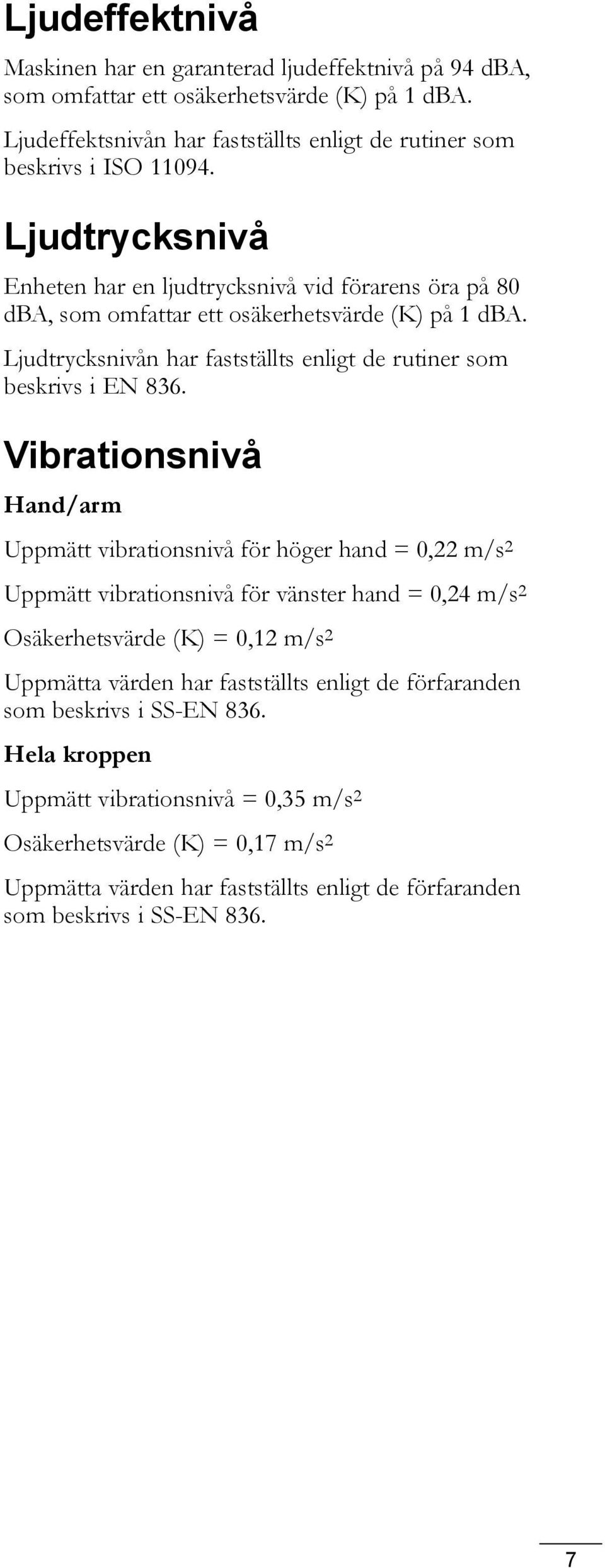 Vibrationsnivå Hand/arm Uppmätt vibrationsnivå för höger hand = 0,22 m/s 2 Uppmätt vibrationsnivå för vänster hand = 0,24 m/s 2 Osäkerhetsvärde (K) = 0,2 m/s 2 Uppmätta värden har fastställts