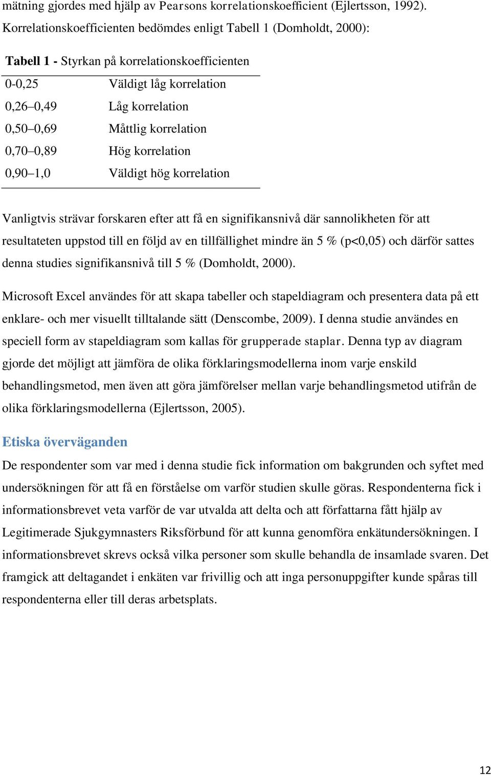 korrelation 0,70 0,89 Hög korrelation 0,90 1,0 Väldigt hög korrelation Vanligtvis strävar forskaren efter att få en signifikansnivå där sannolikheten för att resultateten uppstod till en följd av en