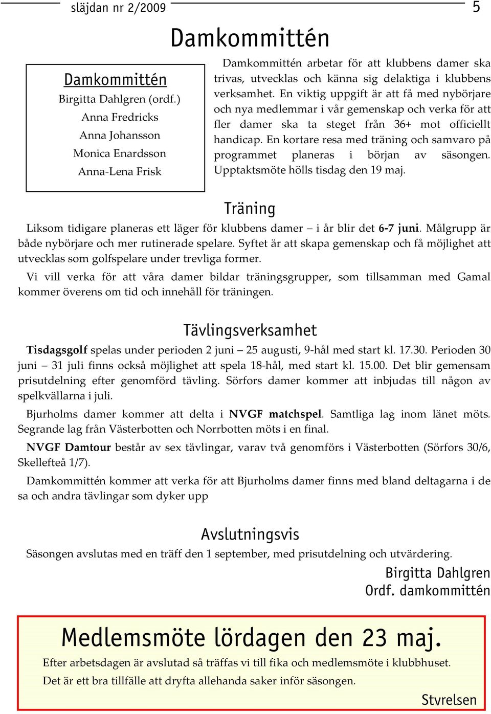 En viktig uppgift är att få med nybörjare och nya medlemmar i vår gemenskap och verka för att fler damer ska ta steget från 36+ mot officiellt handicap.