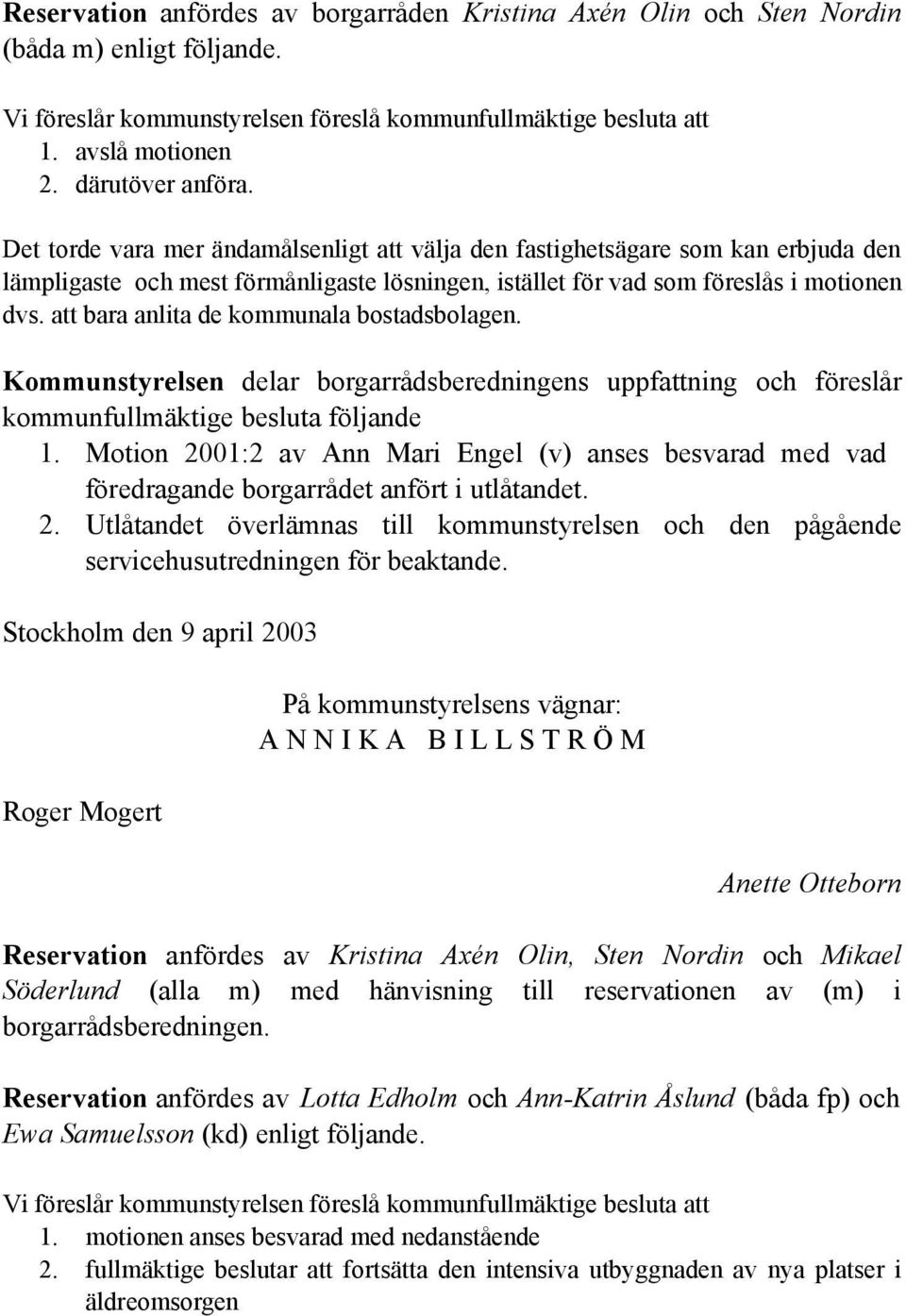 att bara anlita de kommunala bostadsbolagen. Kommunstyrelsen delar borgarrådsberedningens uppfattning och föreslår kommunfullmäktige besluta följande 1.