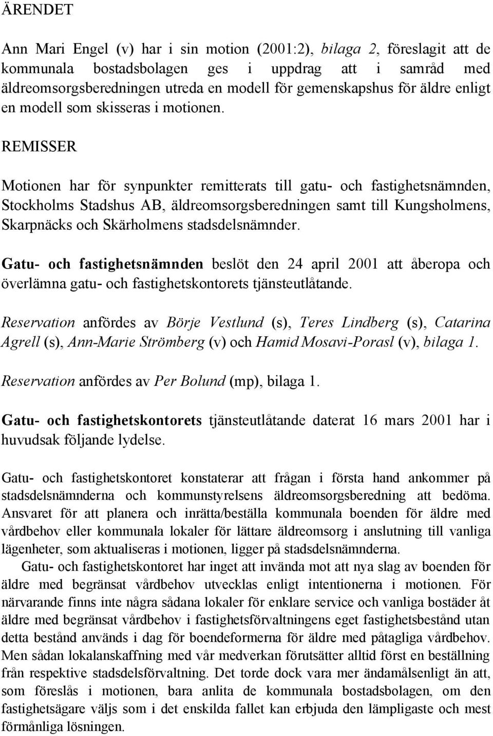 REMISSER Motionen har för synpunkter remitterats till gatu- och fastighetsnämnden, Stockholms Stadshus AB, äldreomsorgsberedningen samt till Kungsholmens, Skarpnäcks och Skärholmens stadsdelsnämnder.