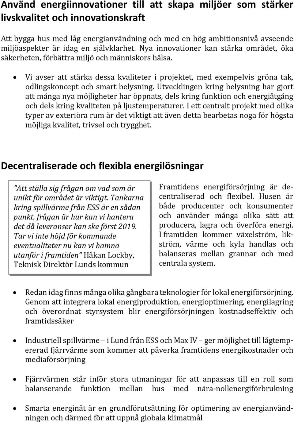 Vi avser att stärka dessa kvaliteter i projektet, med exempelvis gröna tak, odlingskoncept och smart belysning.