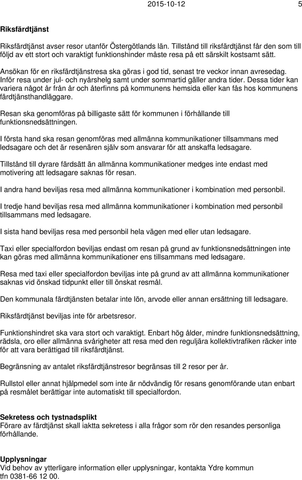 Ansökan för en riksfärdtjänstresa ska göras i god tid, senast tre veckor innan avresedag. Inför resa under jul- och nyårshelg samt under sommartid gäller andra tider.