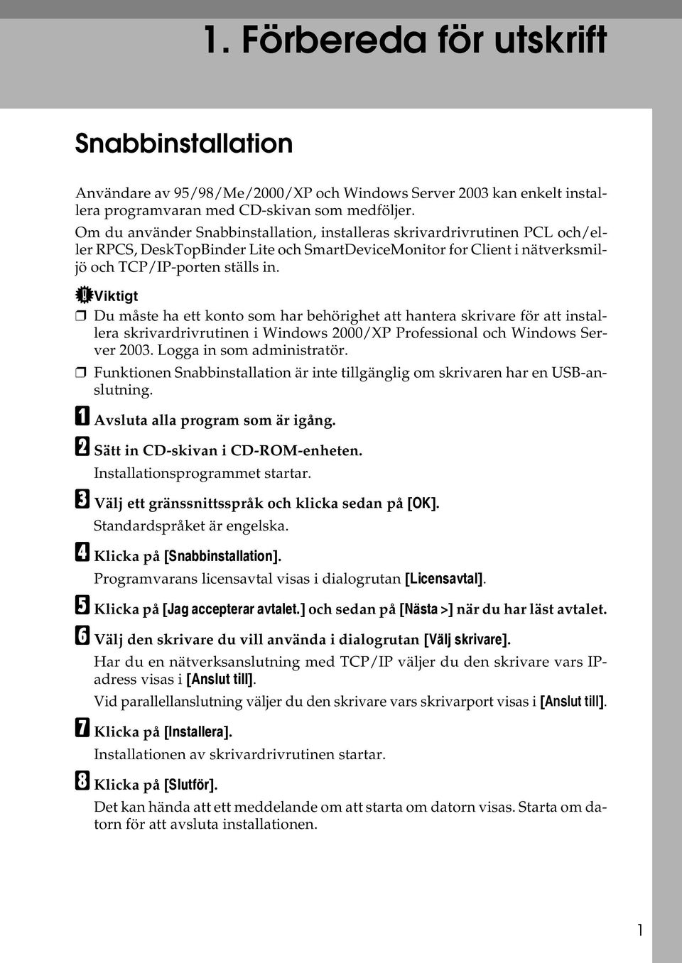 Viktigt Du måste ha ett konto som har behörighet att hantera skrivare för att installera skrivardrivrutinen i Windows 2000/XP Professional och Windows Server 2003. Logga in som administratör.