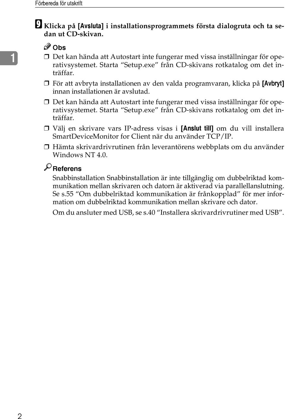 För att avbryta installationen av den valda programvaran, klicka på [Avbryt] innan installationen är avslutad. Det kan hända att Autostart inte fungerar med vissa inställningar för operativsystemet.