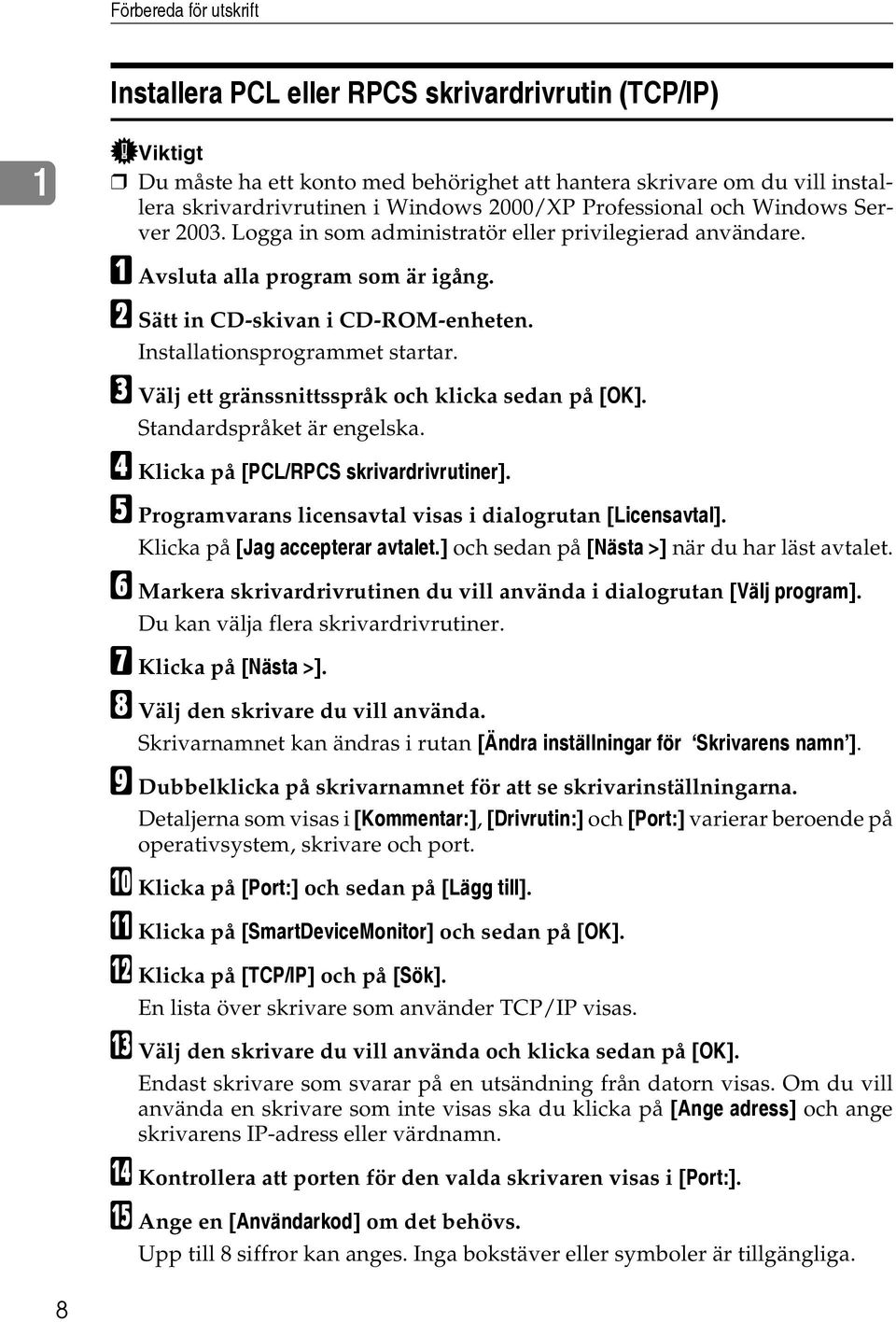 Installationsprogrammet startar. C Välj ett gränssnittsspråk och klicka sedan på [OK]. Standardspråket är engelska. D Klicka på [PCL/RPCS skrivardrivrutiner].