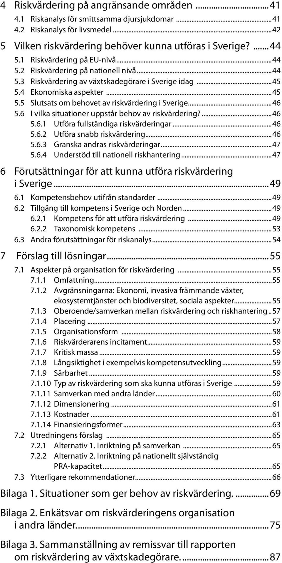 ..46 5.6 I vilka situationer uppstår behov av riskvärdering?...46 5.6.1 Utföra fullständiga riskvärderingar...46 5.6.2 Utföra snabb riskvärdering...46 5.6.3 Granska andras riskvärderingar...47 5.6.4 Understöd till nationell riskhantering.