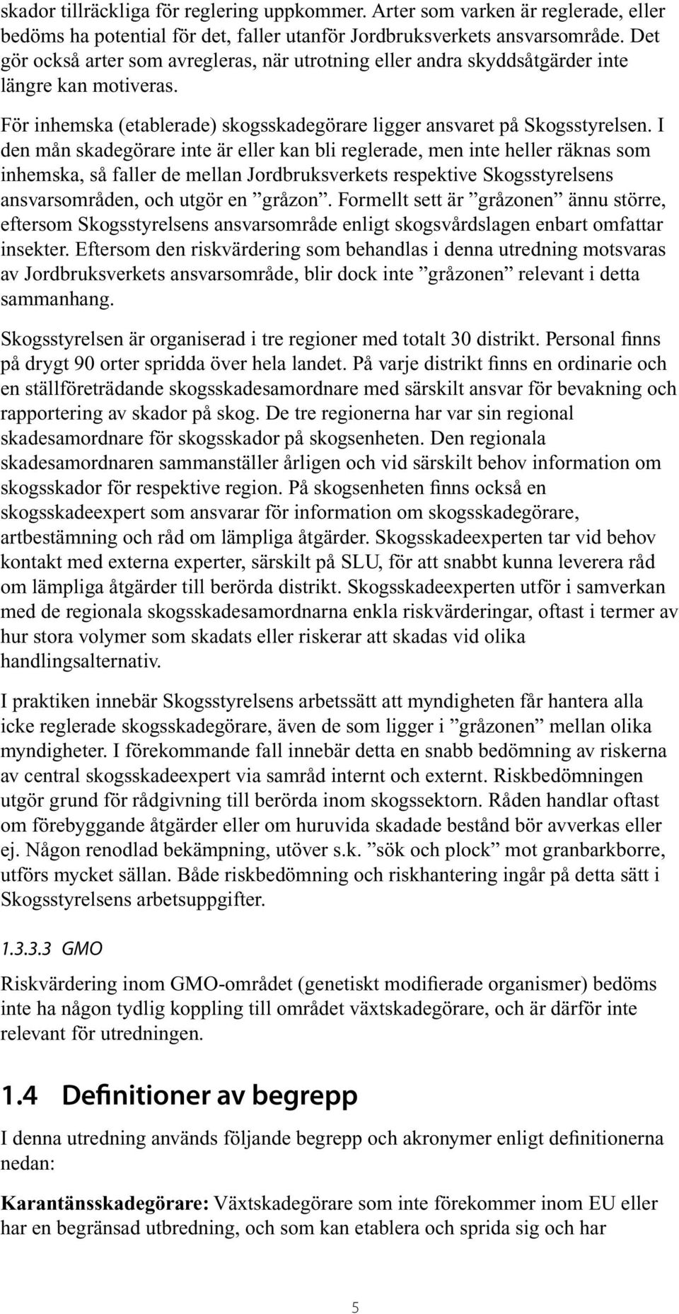 I den mån skadegörare inte är eller kan bli reglerade, men inte heller räknas som inhemska, så faller de mellan Jordbruksverkets respektive Skogsstyrelsens ansvarsområden, och utgör en gråzon.