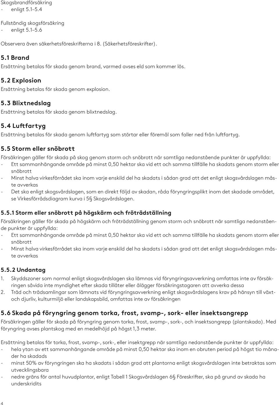 5.5 Storm eller snöbrott Försäkringen gäller för skada på skog genom storm och snöbrott när samtliga nedanstående punkter är uppfyllda: - Ett sammanhängande område på minst 0,50 hektar ska vid ett