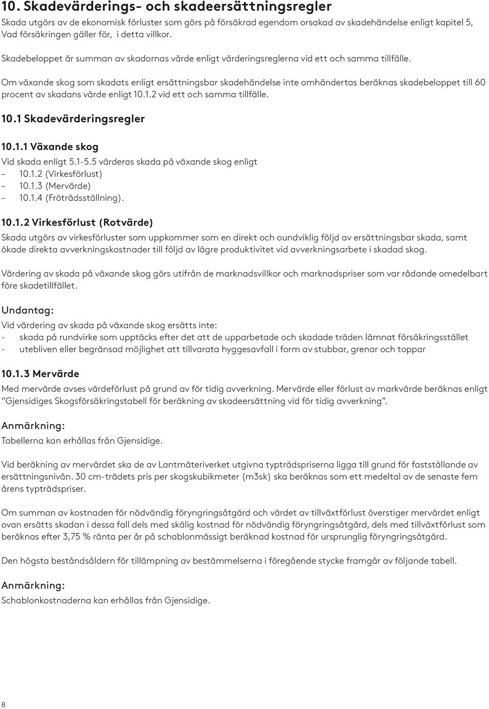 Om växande skog som skadats enligt ersättningsbar skadehändelse inte omhändertas beräknas skadebeloppet till 60 procent av skadans värde enligt 10.1.2 vid ett och samma tillfälle. 10.1 Skadevärderingsregler 10.