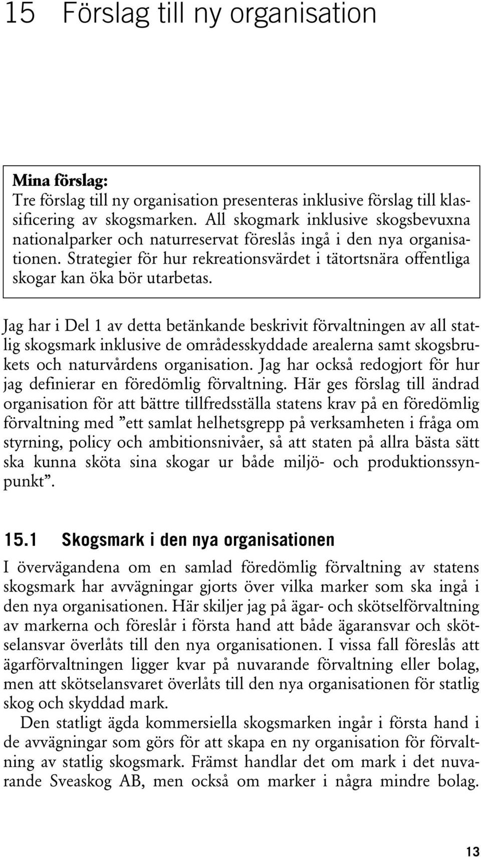 Jag har i Del 1 av detta betänkande beskrivit förvaltningen av all statlig skogsmark inklusive de områdesskyddade arealerna samt skogsbrukets och naturvårdens organisation.