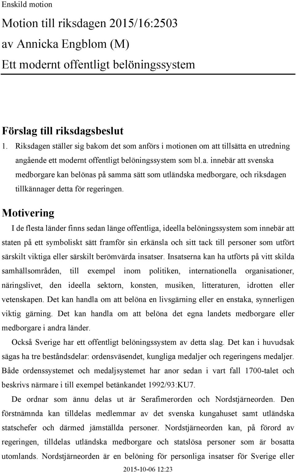 Motivering I de flesta länder finns sedan länge offentliga, ideella belöningssystem som innebär att staten på ett symboliskt sätt framför sin erkänsla och sitt tack till personer som utfört särskilt