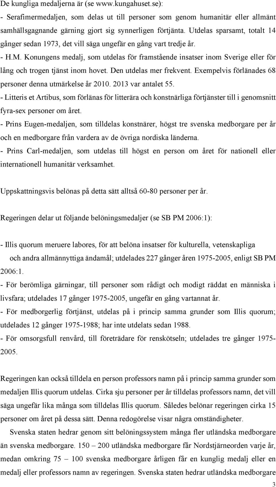 Konungens medalj, som utdelas för framstående insatser inom Sverige eller för lång och trogen tjänst inom hovet. Den utdelas mer frekvent. Exempelvis förlänades 68 personer denna utmärkelse år 2010.