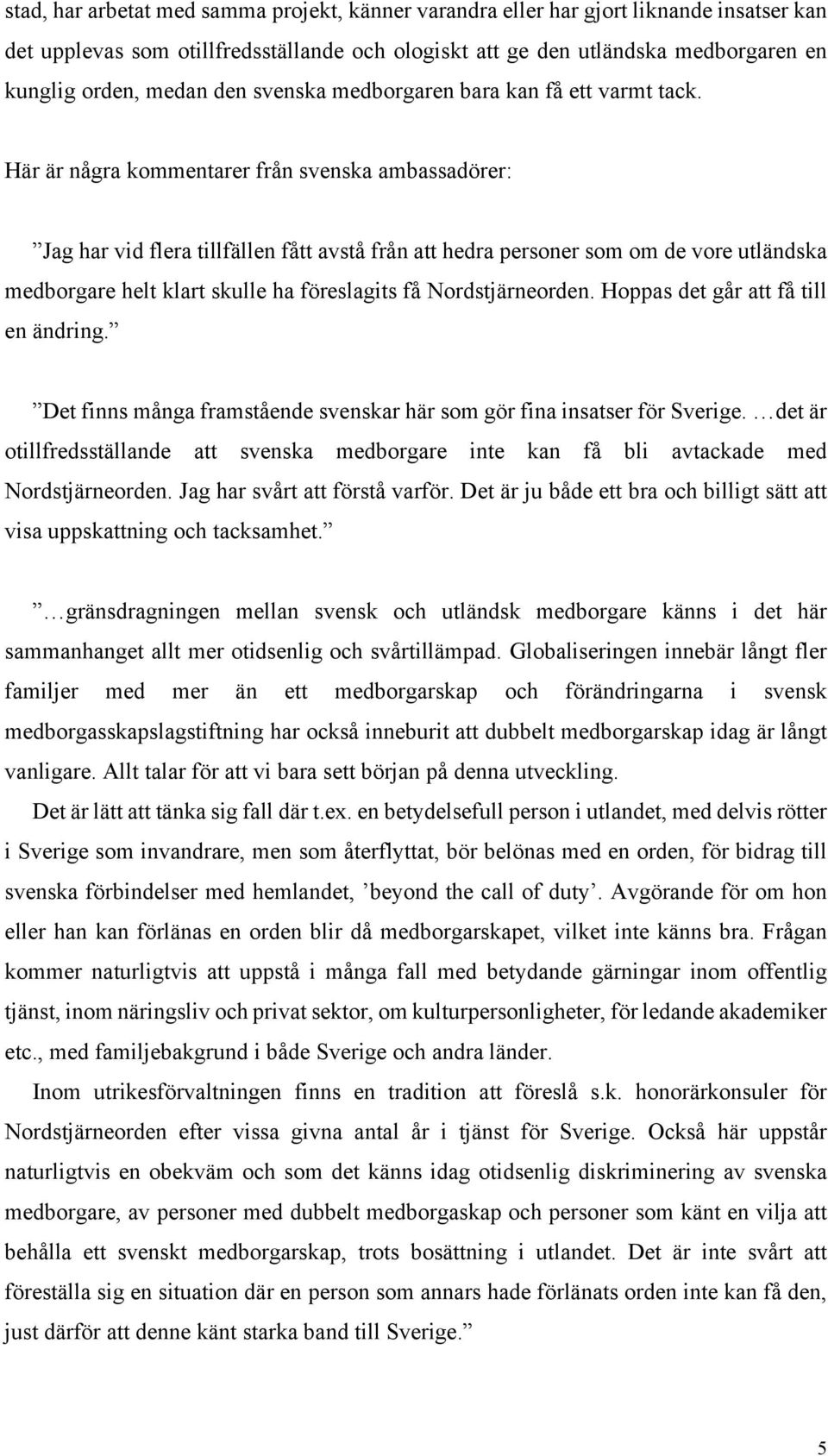 Här är några kommentarer från svenska ambassadörer: Jag har vid flera tillfällen fått avstå från att hedra personer som om de vore utländska medborgare helt klart skulle ha föreslagits få