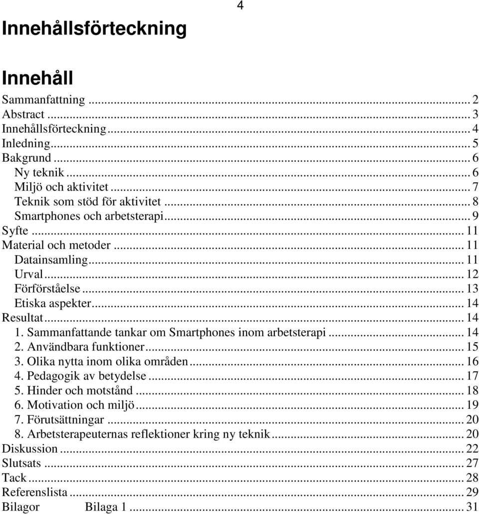 .. 14 Resultat... 14 1. Sammanfattande tankar om Smartphones inom arbetsterapi... 14 2. Användbara funktioner... 15 3. Olika nytta inom olika områden... 16 4. Pedagogik av betydelse... 17 5.