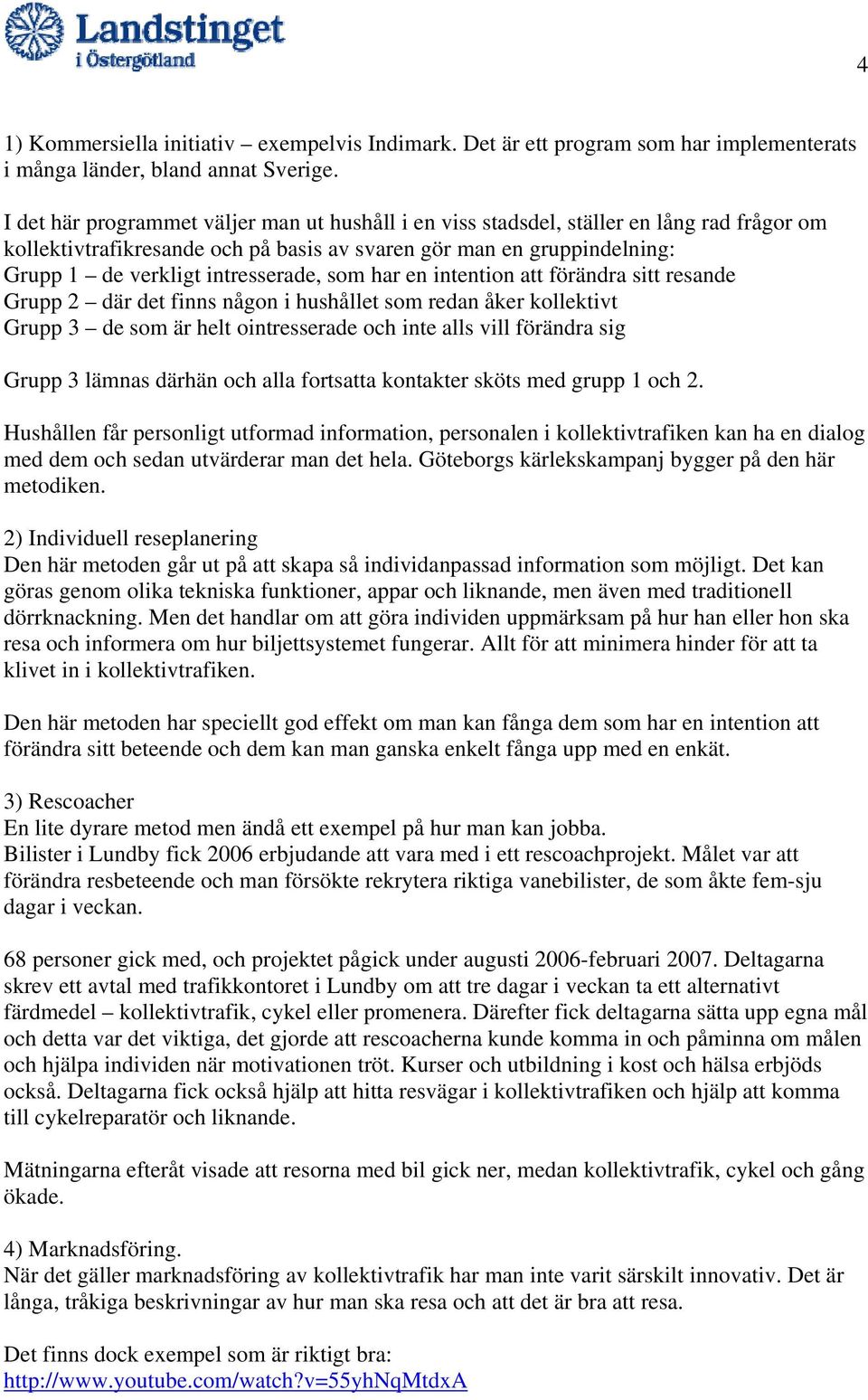 som har en intention att förändra sitt resande Grupp 2 där det finns någon i hushållet som redan åker kollektivt Grupp 3 de som är helt ointresserade och inte alls vill förändra sig Grupp 3 lämnas