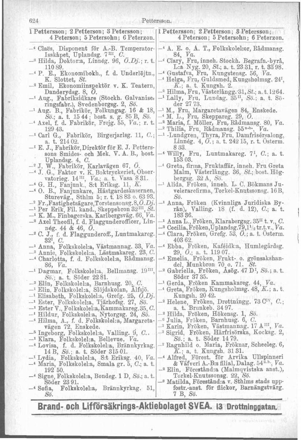 -byrl, 11089. L:a Nyg. 20, St.; a. t. 2331, r. t. 3398. -' P. E., Ekoiiomibokh., f. d. Underlöjtn., Gustafva, Fru, Kungstensg. 56, Va. K. Slottet, St. -4 Helga, Fru, Guldsmed, Kungsholmsg.