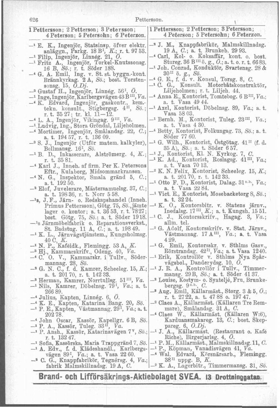 -l Fritz A., Ingenjör, Torkel-Knutssonsg. Stureg. 36 BIIIÖ. g., O.; a. t. O. r. t. 6683. 16 B, S?.; r. t. Söder 188. -l Joh. Conrad, Konduktör, Svartenag. 28 & -' G. A. Emil, Ing. v. St. st. byggn.