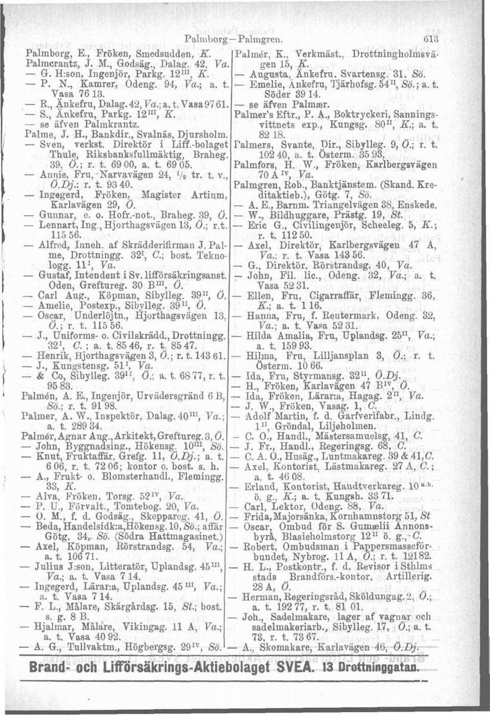 - se afven Palmar. S., Ankefru, Parkg. 121r1, K. Palmer's Eftr., P. A., Boktryckeri, Sannings- - se afven Palmkrantz. vittnets exp., Kungsg. 80I1, x.; a. t. i Palme, J. H., Bankdir.