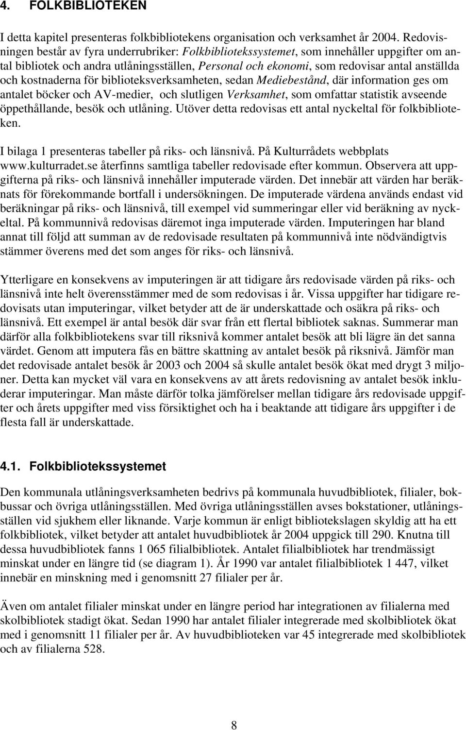 kostnaderna för biblioteksverksamheten, sedan Mediebestånd, där information ges om antalet böcker och AV-medier, och slutligen Verksamhet, som omfattar statistik avseende öppethållande, besök och