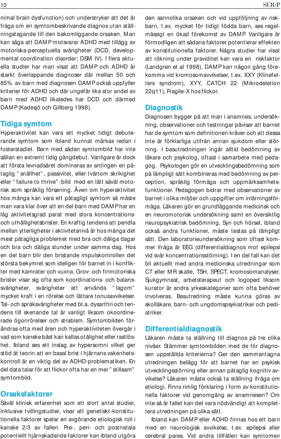 I flera aktuella studier har man visat att DAMP och ADHD är starkt överlappande diagnoser där mellan 50 och 85% av barn med diagnosen DAMP också uppfyller kriterier för ADHD och där ungefär lika stor