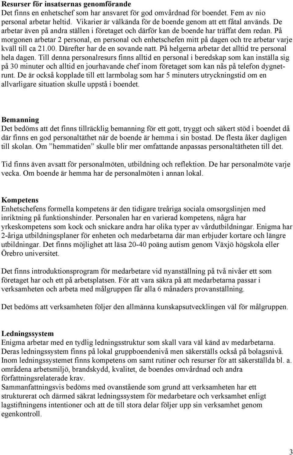 På morgonen arbetar 2 personal, en personal och enhetschefen mitt på dagen och tre arbetar varje kväll till ca 21.00. Därefter har de en sovande natt.