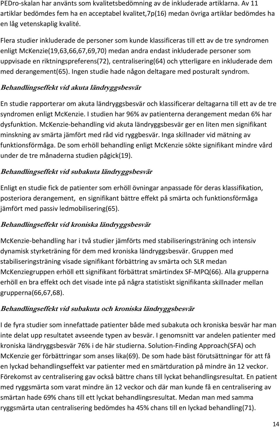 Flera studier inkluderade de personer som kunde klassificeras till ett av de tre syndromen enligt McKenzie(19,63,66,67,69,70) medan andra endast inkluderade personer som uppvisade en