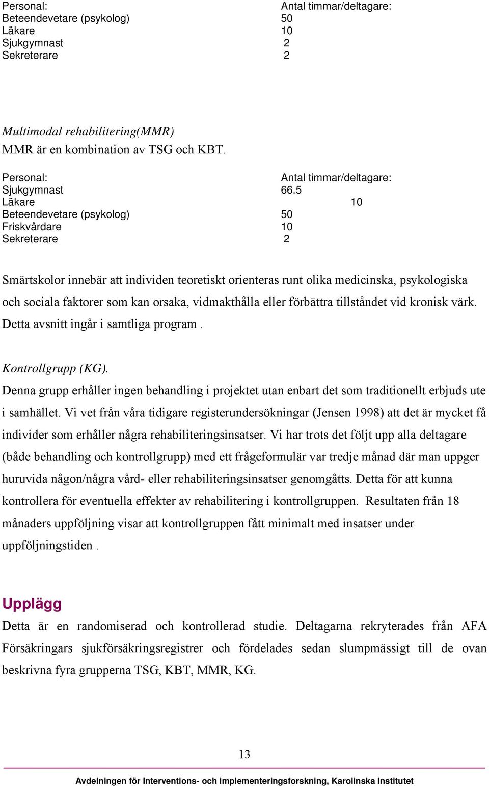 5 Läkare 10 Beteendevetare (psykolog) 50 Friskvårdare 10 Sekreterare 2 Smärtskolor innebär att individen teoretiskt orienteras runt olika medicinska, psykologiska och sociala faktorer som kan orsaka,