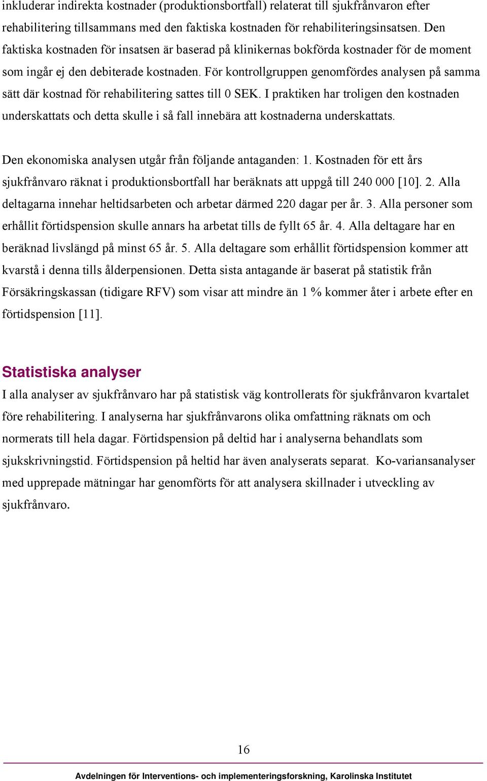 För kontrollgruppen genomfördes analysen på samma sätt där kostnad för rehabilitering sattes till 0 SEK.