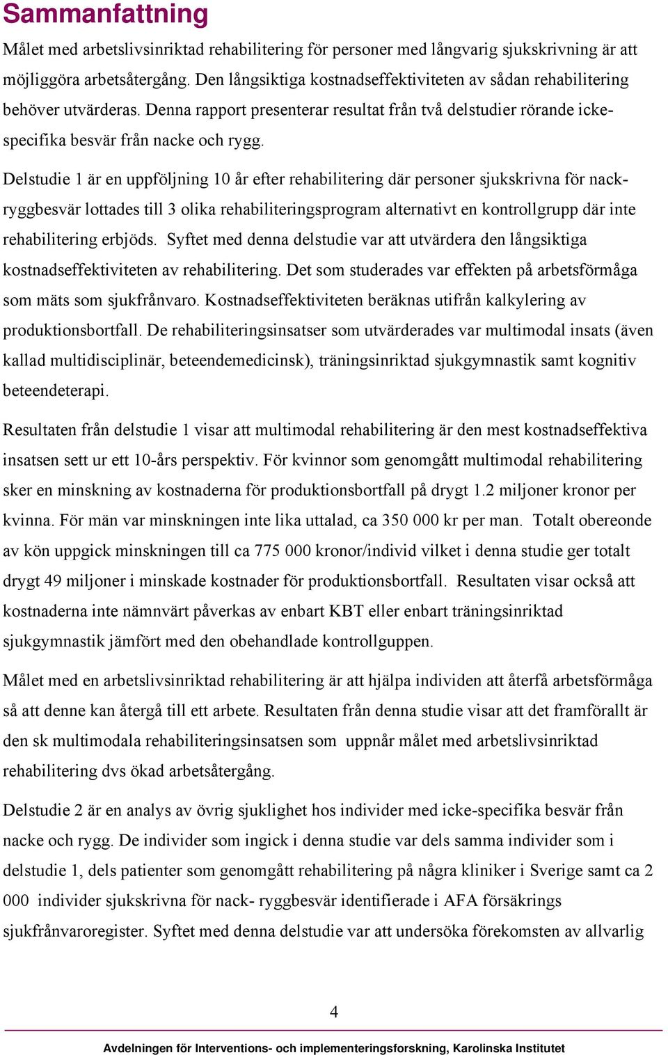 Delstudie 1 är en uppföljning 10 år efter rehabilitering där personer sjukskrivna för nackryggbesvär lottades till 3 olika rehabiliteringsprogram alternativt en kontrollgrupp där inte rehabilitering