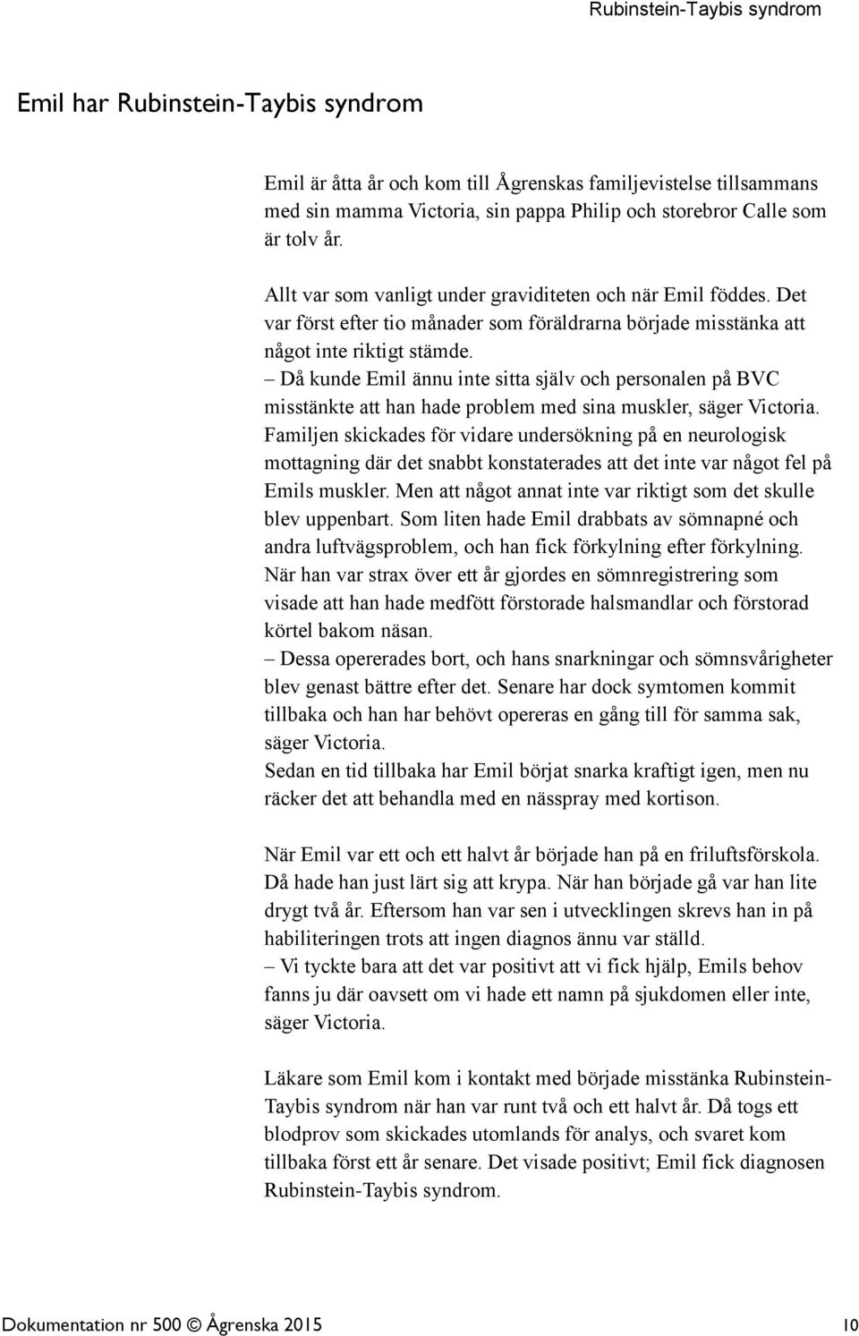 Då kunde Emil ännu inte sitta själv och personalen på BVC misstänkte att han hade problem med sina muskler, säger Victoria.