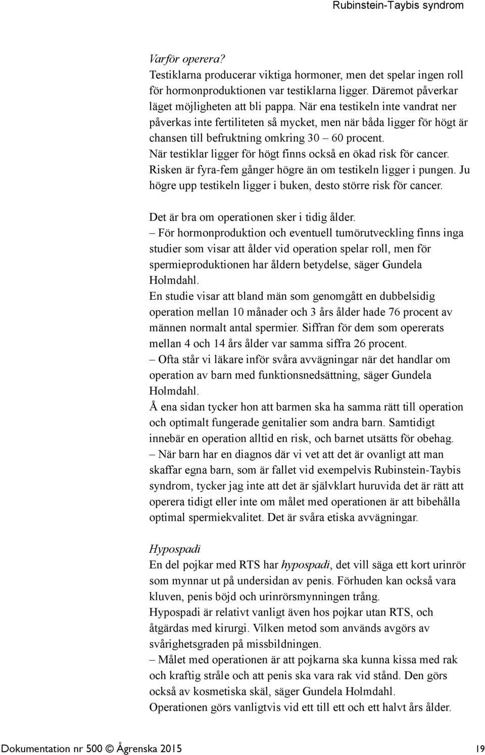När testiklar ligger för högt finns också en ökad risk för cancer. Risken är fyra-fem gånger högre än om testikeln ligger i pungen. Ju högre upp testikeln ligger i buken, desto större risk för cancer.