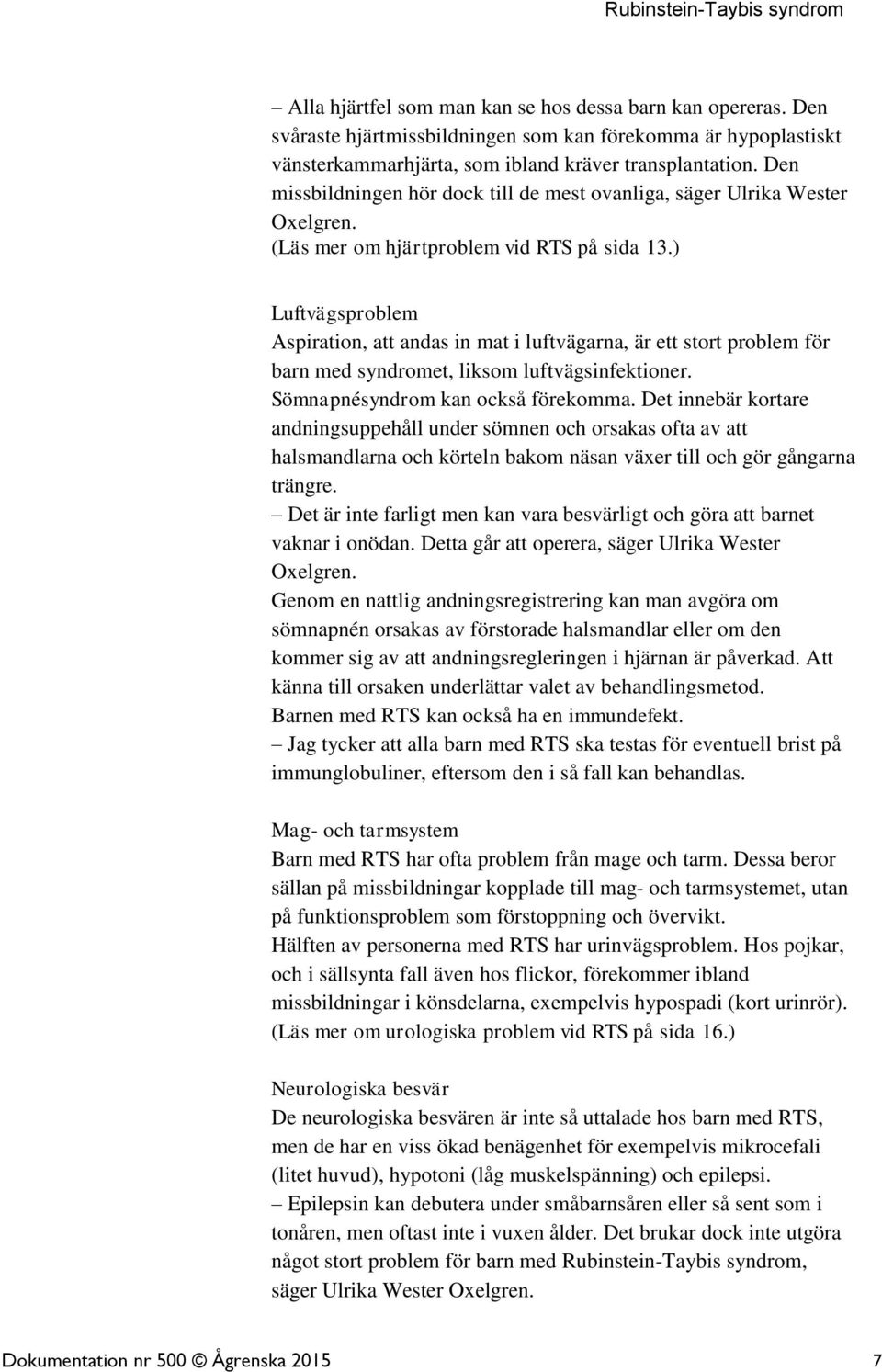 ) Luftvägsproblem Aspiration, att andas in mat i luftvägarna, är ett stort problem för barn med syndromet, liksom luftvägsinfektioner. Sömnapnésyndrom kan också förekomma.
